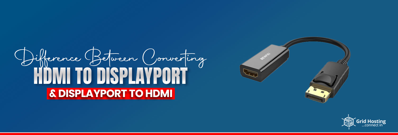 Difference Between Converting HDMI to DisplayPort and DisplayPort to HDMI